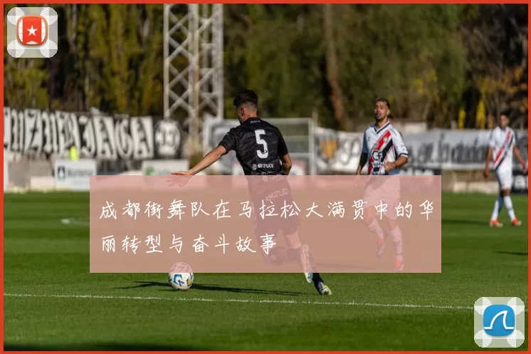 成都街舞队在马拉松大满贯中的华丽转型与奋斗故事