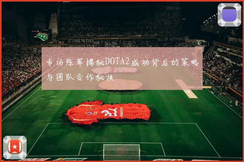 专访陈军揭秘DOTA2成功背后的策略与团队合作秘诀