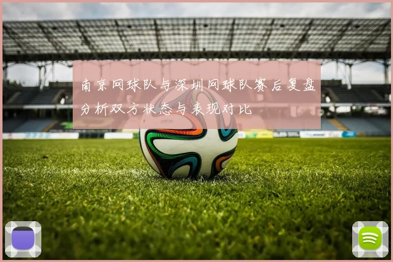 南京网球队与深圳网球队赛后复盘分析双方状态与表现对比
