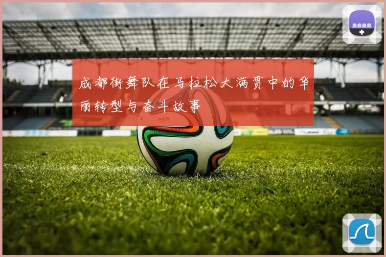 成都街舞队在马拉松大满贯中的华丽转型与奋斗故事